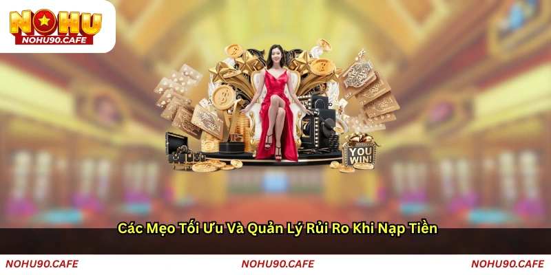 Các mẹo tối ưu và quản lý rủi ro khi nạp tiền