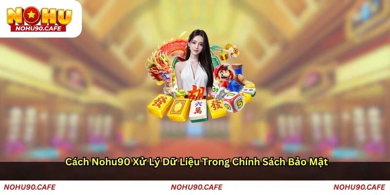 Cách Nohu90 xử lý dữ liệu trong Chính sách bảo mật