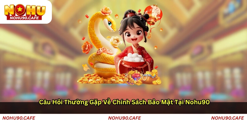 Câu hỏi thường gặp về Chính sách bảo mật tại Nohu90