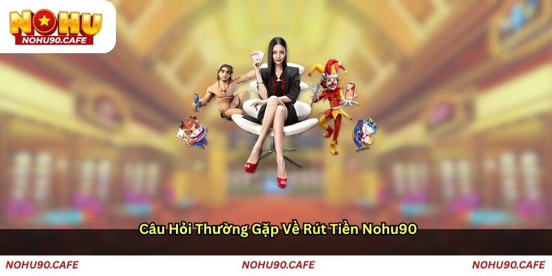 Câu hỏi thường gặp về rút tiền Nohu90