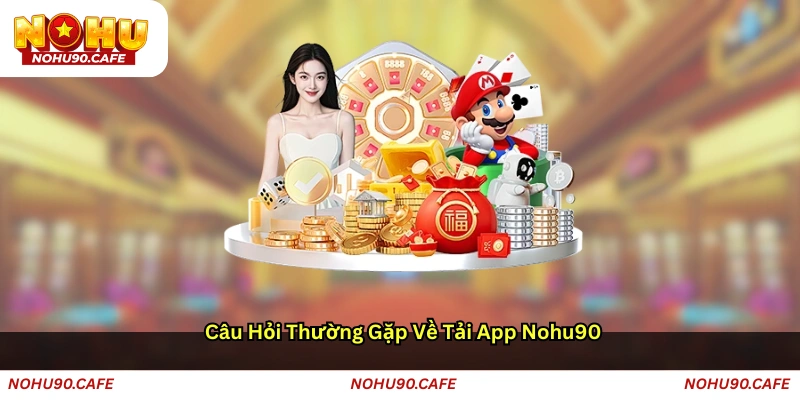 Câu hỏi thường gặp về Tải app Nohu90
