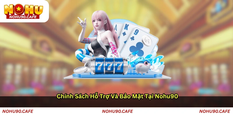 Chính sách hỗ trợ và bảo mật tại Nohu90