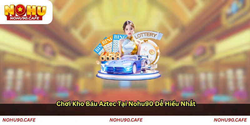 Chơi Kho báu Aztec tại Nohu90 dễ hiểu nhất