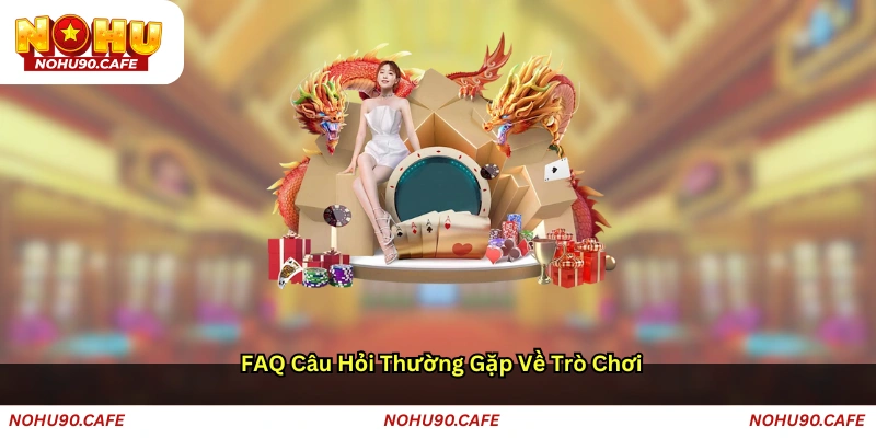 FAQ Câu Hỏi Thường Gặp Về Trò Chơi