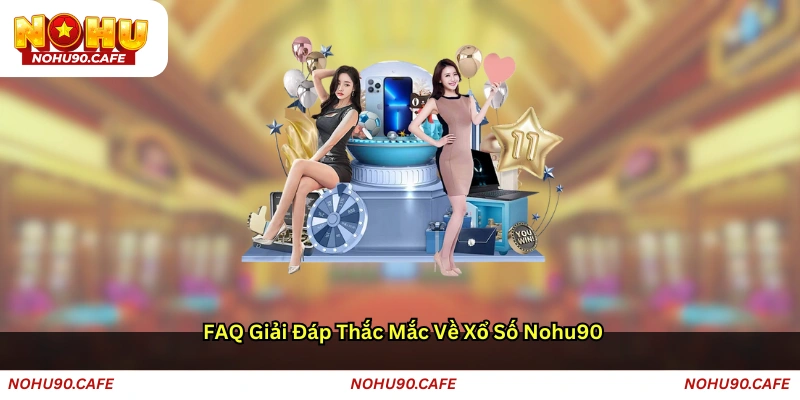 FAQ - Giải đáp thắc mắc về Xổ số Nohu90