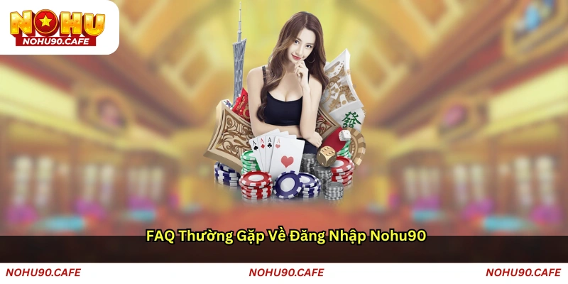 FAQ thường gặp về đăng nhập Nohu90