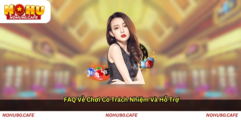 FAQ về chơi có trách nhiệm và hỗ trợ