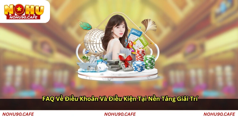 FAQ về Điều khoản và Điều kiện tại nền tảng giải trí