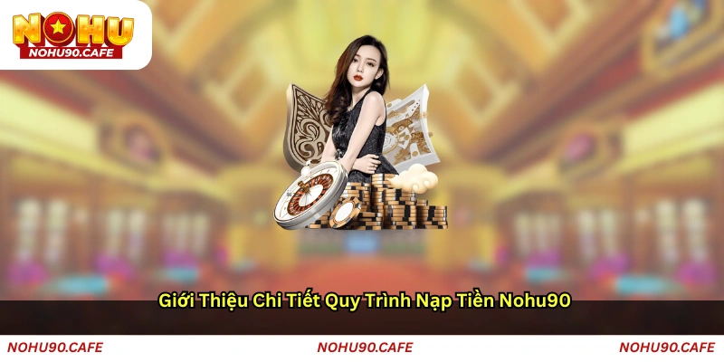 Giới thiệu chi tiết quy trình nạp tiền Nohu90