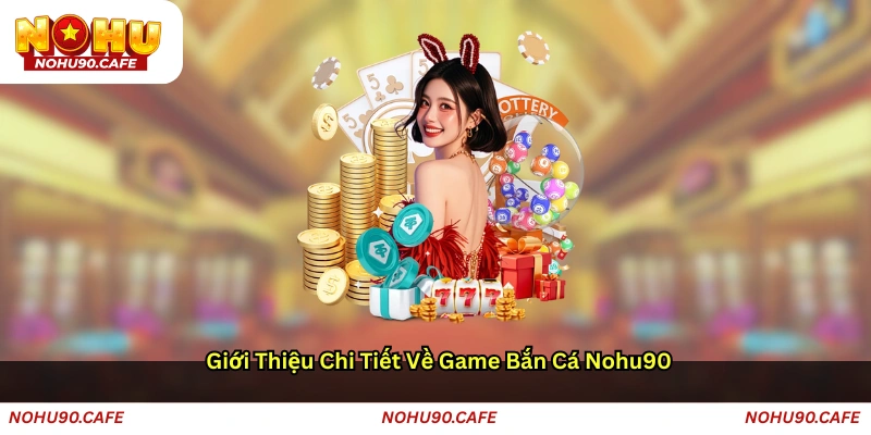 Giới thiệu chi tiết về game bắn cá Nohu90