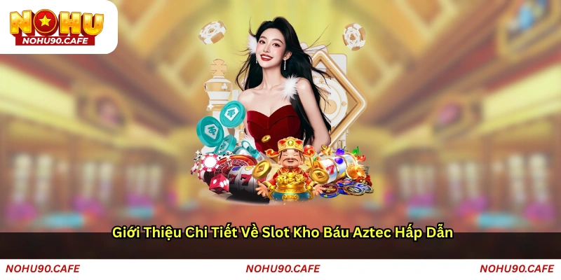 Giới thiệu chi tiết về slot Kho báu Aztec hấp dẫn