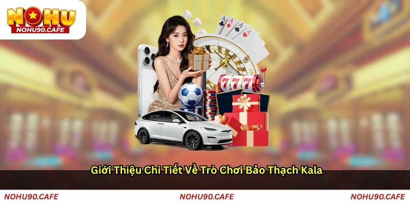 Giới thiệu chi tiết về trò chơi Bảo thạch Kala