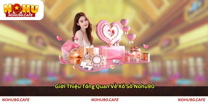 Giới thiệu tổng quan về Xổ số Nohu90