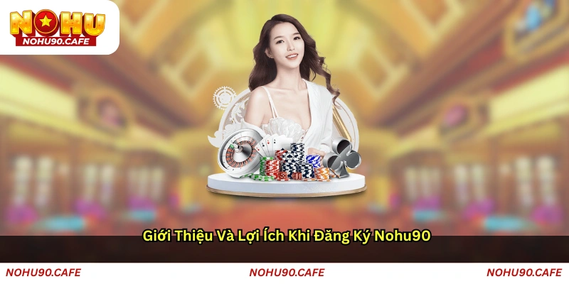 Giới thiệu và lợi ích khi đăng ký Nohu90