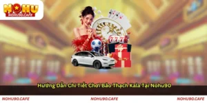 Hướng dẫn chi tiết chơi Bảo thạch Kala tại Nohu90