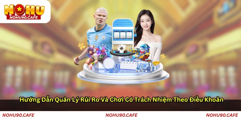 Hướng dẫn quản lý rủi ro và chơi có trách nhiệm theo điều khoản