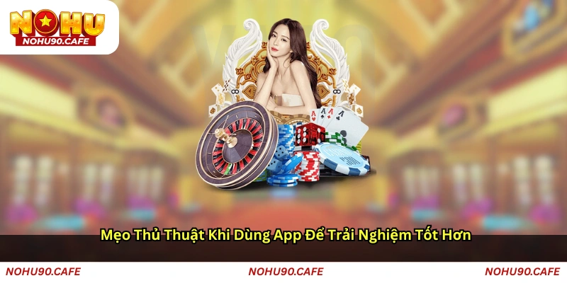 Mẹo, thủ thuật khi dùng app để trải nghiệm tốt hơn