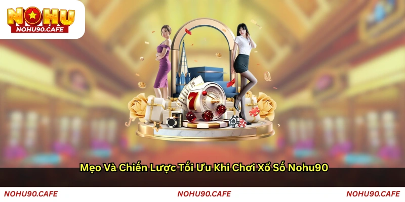 Mẹo và chiến lược tối ưu khi chơi Xổ số Nohu90