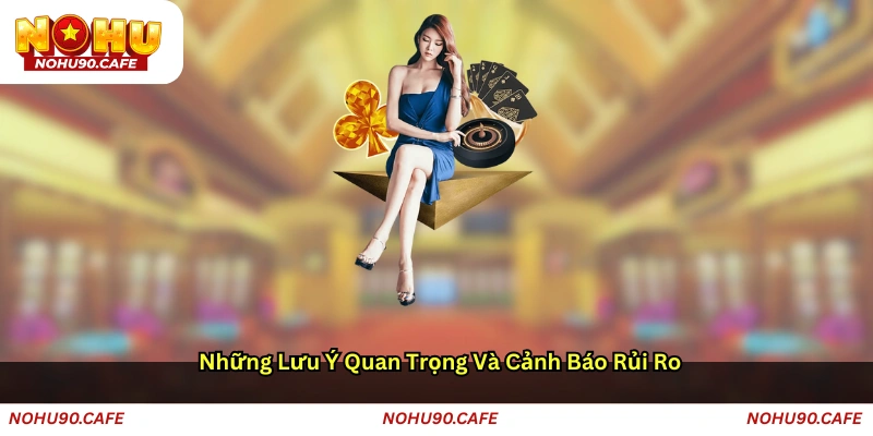 Những lưu ý quan trọng và cảnh báo rủi ro