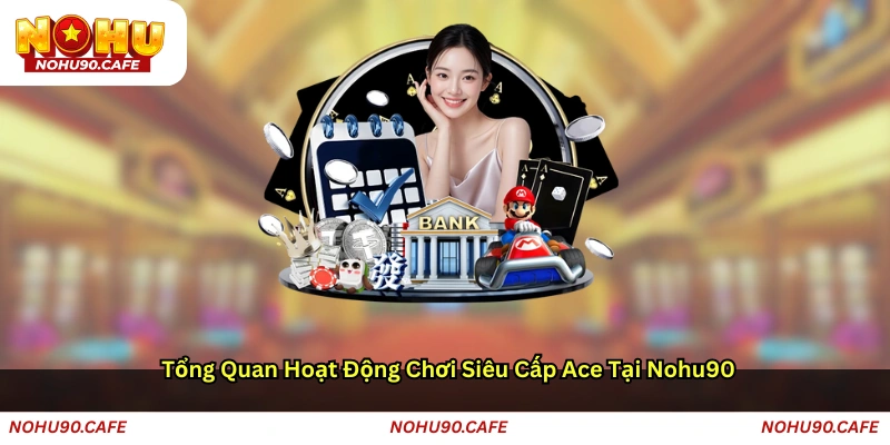 Tổng Quan Hoạt Động Chơi Siêu Cấp Ace Tại Nohu90
